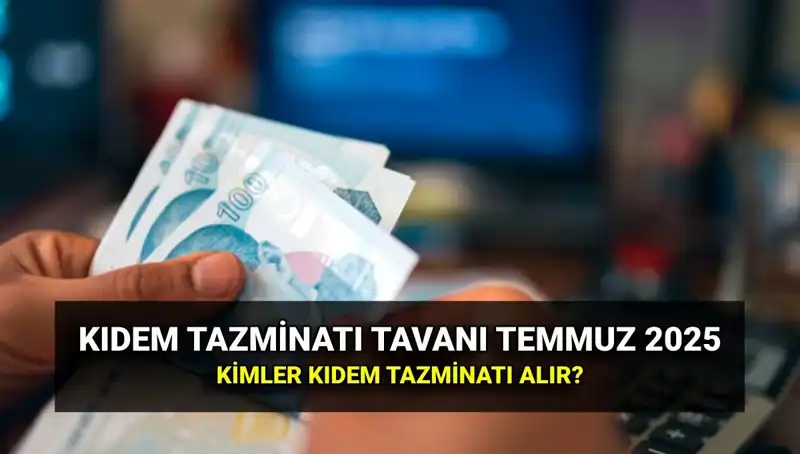 Temmuz 2025'te Kıdem Tazminatı Tavanı Ne Kadar Olacak? Merak Edilenler!